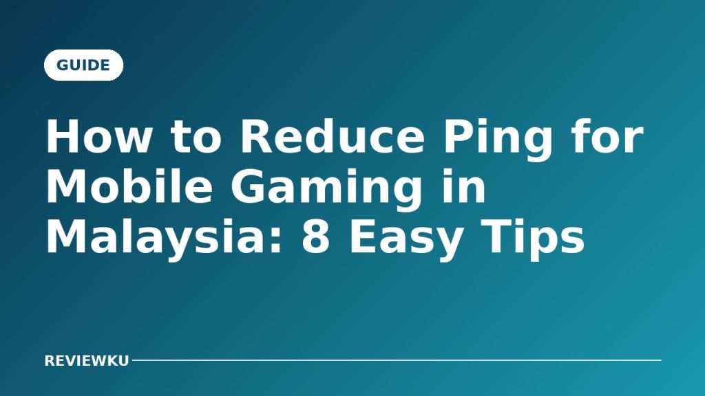 How to Reduce Ping for Mobile Gaming in Malaysia: 8 Easy Tips